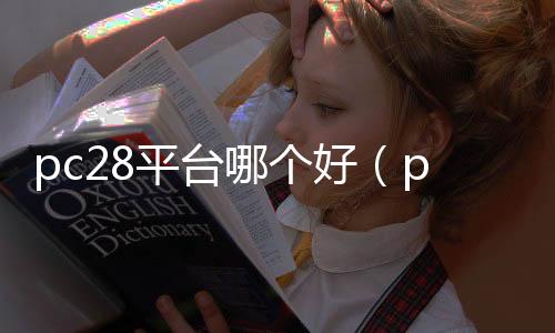 pc28平台哪个好（pc28是真的吗） 